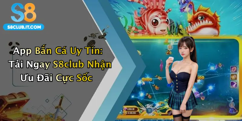 App Bắn Cá Uy Tín: Tải Ngay S8club Nhận Ưu Đãi Cực Sốc