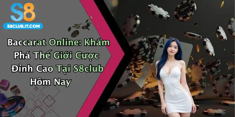 Baccarat Online: Khám Phá Thế Giới Cược Đỉnh Cao Tại S8club Hôm Nay