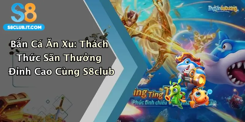 Bắn Cá Ăn Xu: Thách Thức Săn Thưởng Đỉnh Cao Cùng S8club