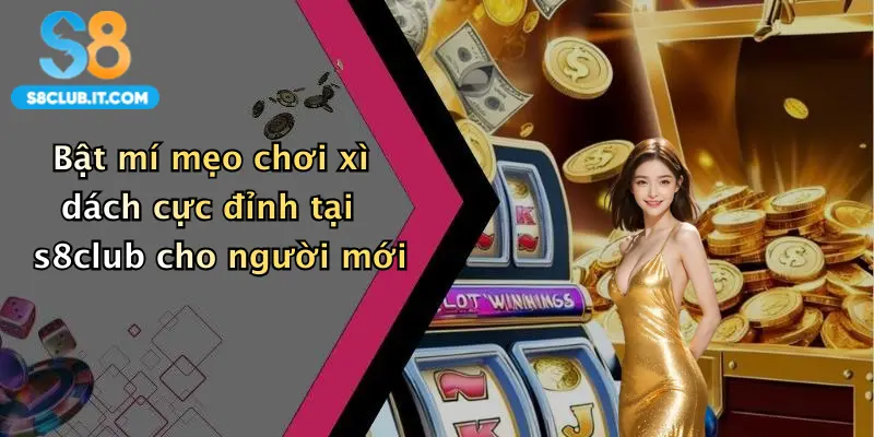 Bật mí mẹo chơi xì dách cực đỉnh tại s8club cho người mới