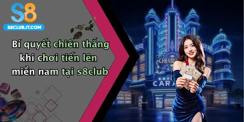 Bí quyết chiến thắng khi chơi tiến lên miền nam tại s8club