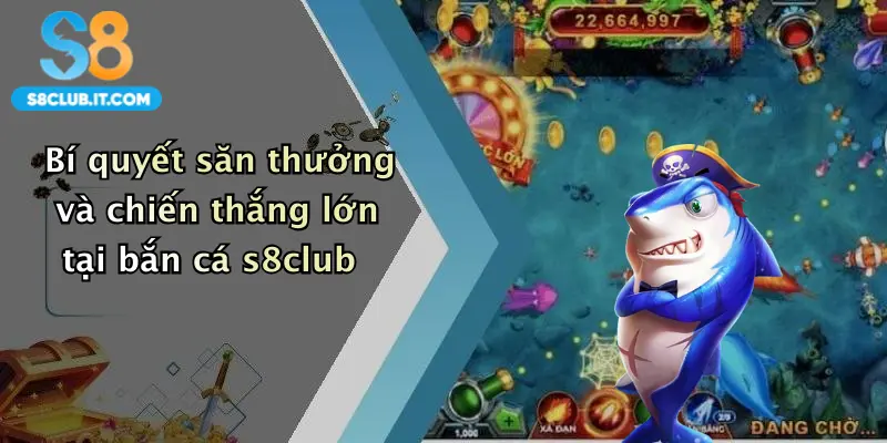 Bí quyết săn thưởng và chiến thắng lớn tại bắn cá s8club