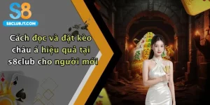 Cách đọc và đặt kèo châu á hiệu quả tại s8club cho người mới