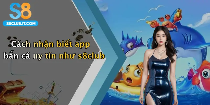 Cách nhận biết app bắn cá uy tín như s8club