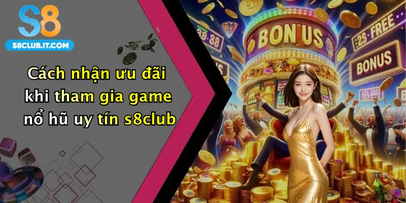 Cách nhận ưu đãi khi tham gia game nổ hũ uy tín s8club