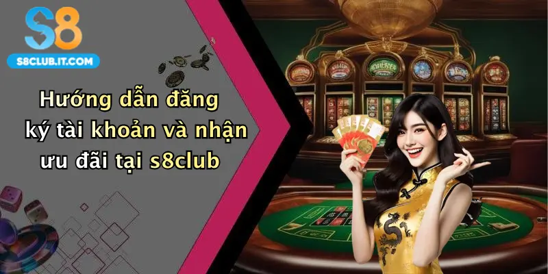 Hướng dẫn đăng ký tài khoản và nhận ưu đãi tại s8club