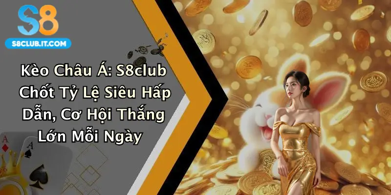 Kèo Châu Á: S8club Chốt Tỷ Lệ Siêu Hấp Dẫn, Cơ Hội Thắng Lớn Mỗi Ngày