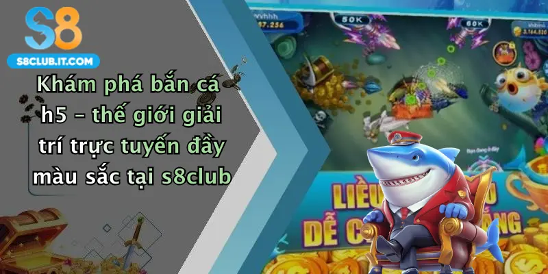 Khám phá bắn cá h5 – thế giới giải trí trực tuyến đầy màu sắc tại s8club