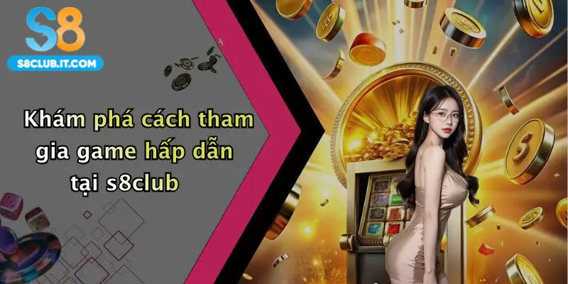 Khám phá cách tham gia game hấp dẫn tại s8club