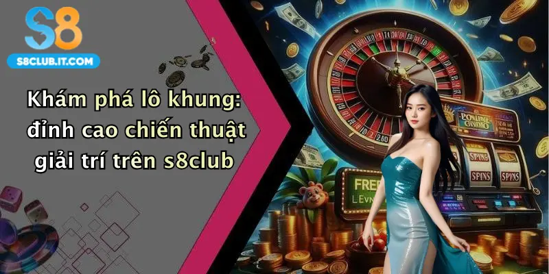 Khám phá lô khung: đỉnh cao chiến thuật giải trí trên s8club