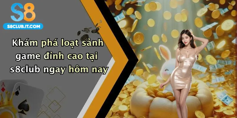 Khám phá loạt sảnh game đỉnh cao tại s8club ngay hôm nay