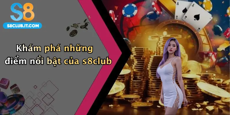 Khám phá những điểm nổi bật của s8club
