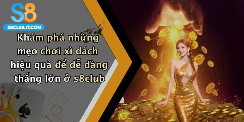 Khám phá những mẹo chơi xì dách hiệu quả để dễ dàng thắng lớn ở s8club