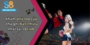 Khám phá top cầu thủ ghi bàn nhiều nhất tại s8club