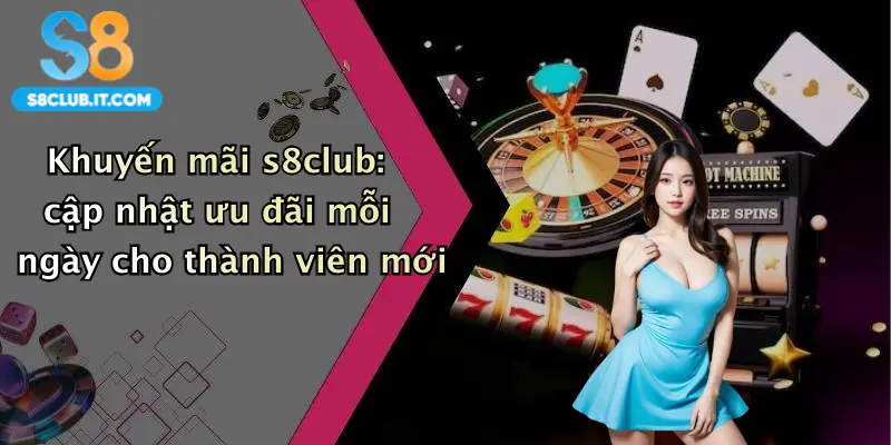 Khuyến mãi s8club: cập nhật ưu đãi mỗi ngày cho thành viên mới