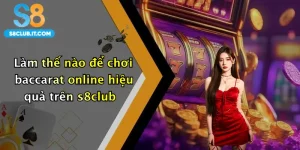 Làm thế nào để chơi baccarat online hiệu quả trên s8club
