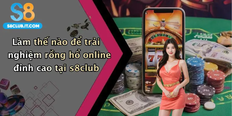 Làm thế nào để trải nghiệm rồng hổ online đỉnh cao tại s8club