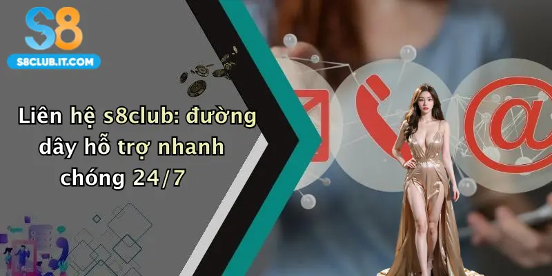 Liên hệ s8club: đường dây hỗ trợ nhanh chóng 24/7