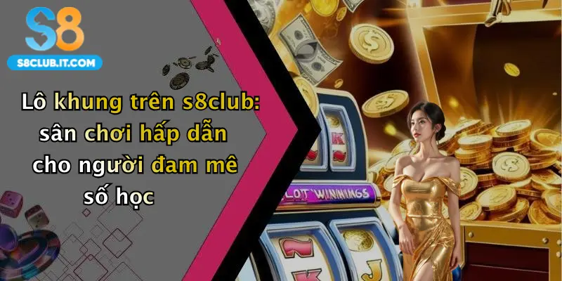 Lô khung trên s8club: sân chơi hấp dẫn cho người đam mê số học