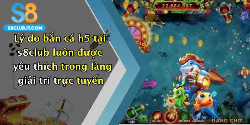 Lý do bắn cá h5 tại s8club luôn được yêu thích trong làng giải trí trực tuyến