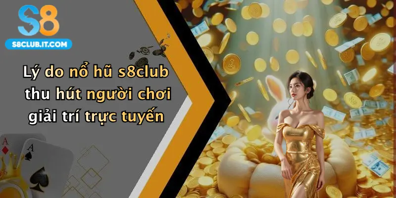 Lý do nổ hũ s8club thu hút người chơi giải trí trực tuyến