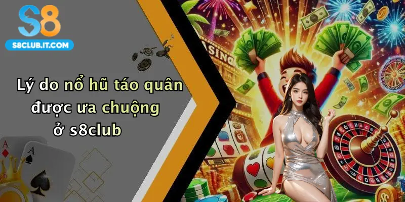 Lý do nổ hũ táo quân được ưa chuộng ở s8club