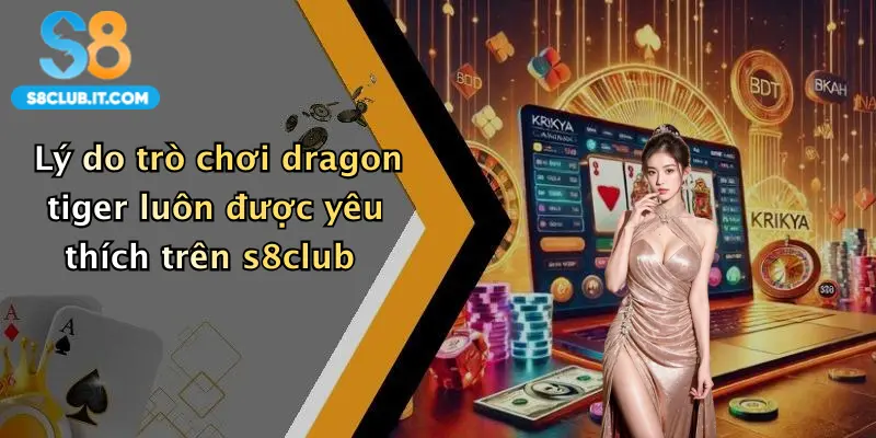 Lý do trò chơi dragon tiger luôn được yêu thích trên s8club
