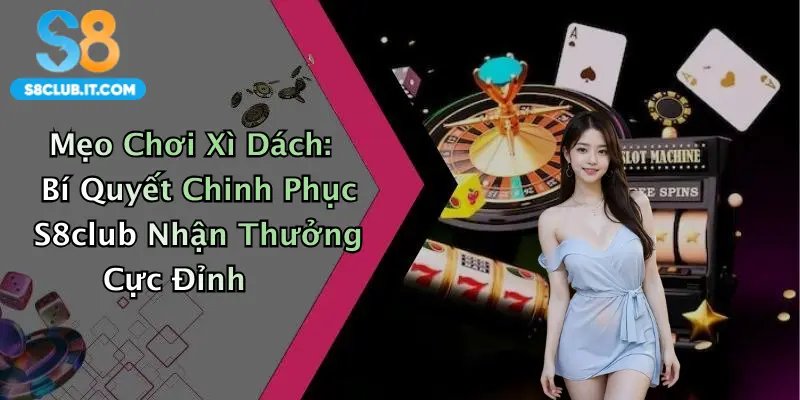 Mẹo Chơi Xì Dách: Bí Quyết Chinh Phục S8club Nhận Thưởng Cực Đỉnh