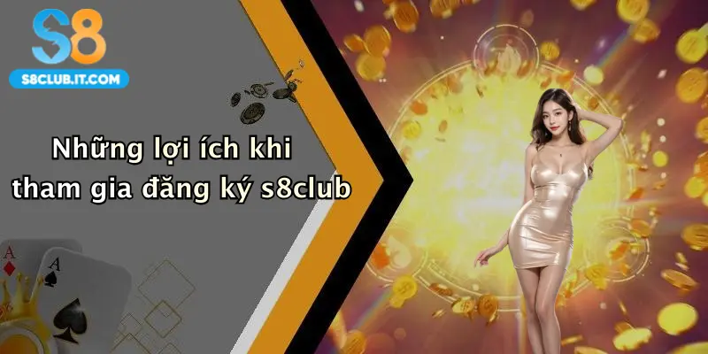 Những lợi ích khi tham gia đăng ký s8club