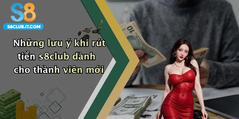 Những lưu ý khi rút tiền s8club dành cho thành viên mới
