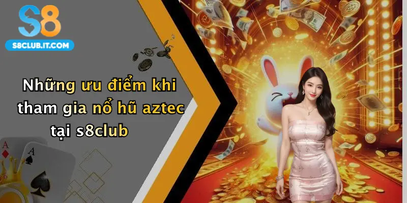Những ưu điểm khi tham gia nổ hũ aztec tại s8club
