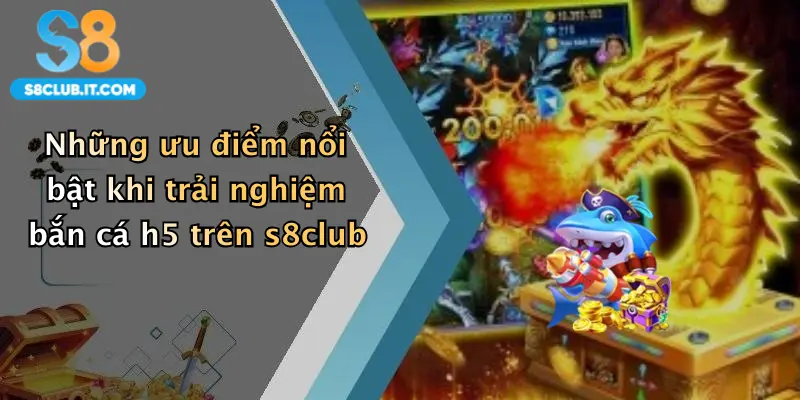 Những ưu điểm nổi bật khi trải nghiệm bắn cá h5 trên s8club