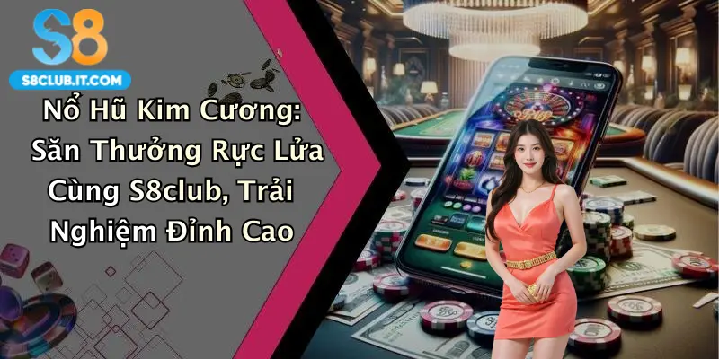 Nổ Hũ Kim Cương: Săn Thưởng Rực Lửa Cùng S8club, Trải Nghiệm Đỉnh Cao