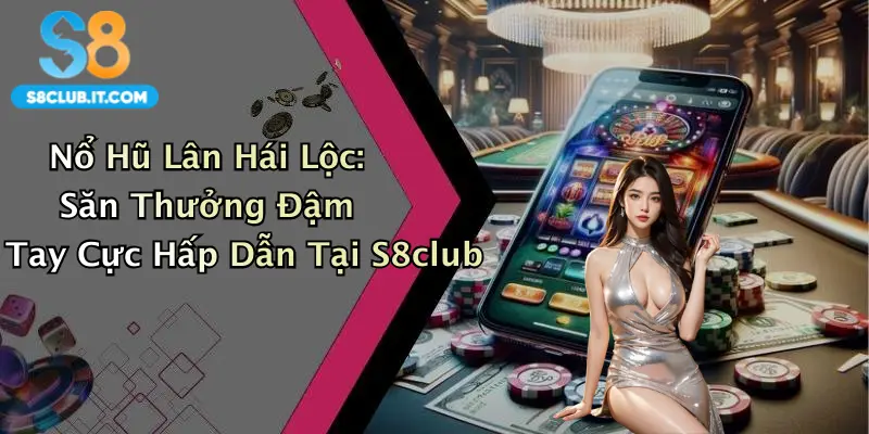 Nổ Hũ Lân Hái Lộc: Săn Thưởng Đậm Tay Cực Hấp Dẫn Tại S8club