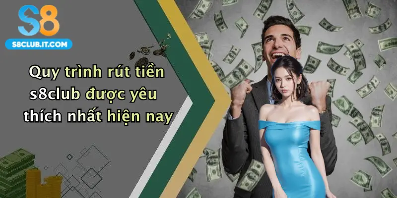 Quy trình rút tiền s8club được yêu thích nhất hiện nay