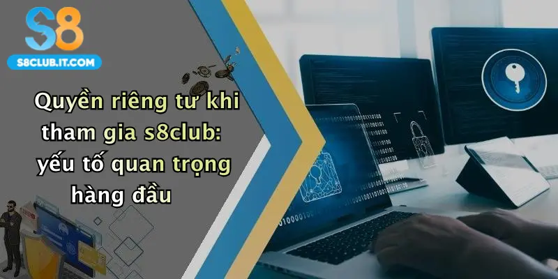 Quyền riêng tư khi tham gia s8club: yếu tố quan trọng hàng đầu