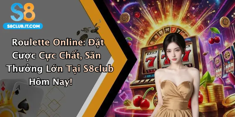 Roulette Online: Đặt Cược Cực Chất, Săn Thưởng Lớn Tại S8club Hôm Nay!