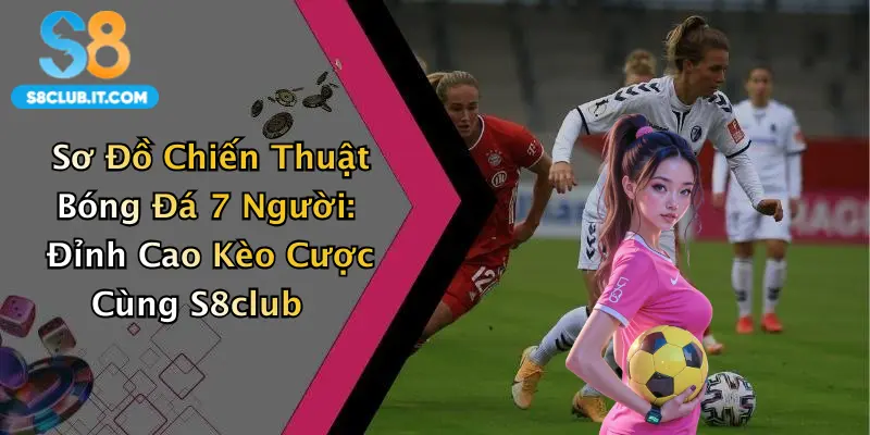 Sơ Đồ Chiến Thuật Bóng Đá 7 Người: Đỉnh Cao Kèo Cược Cùng S8club