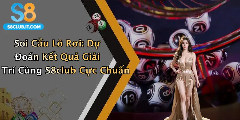 Soi Cầu Lô Rơi: Dự Đoán Kết Quả Giải Trí Cùng S8club Cực Chuẩn