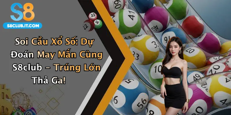 Soi Cầu Xổ Số: Dự Đoán May Mắn Cùng S8club - Trúng Lớn Thả Ga!