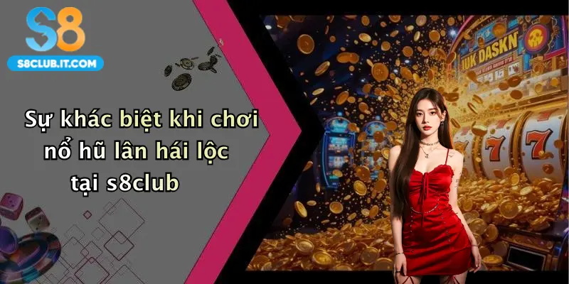 Sự khác biệt khi chơi nổ hũ lân hái lộc tại s8club