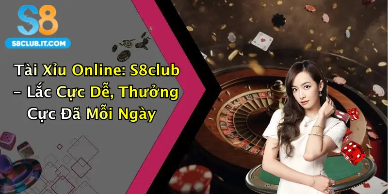 Tài Xỉu Online: S8club - Lắc Cực Dễ, Thưởng Cực Đã Mỗi Ngày