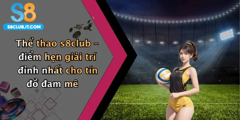 Thể thao s8club – điểm hẹn giải trí đỉnh nhất cho tín đồ đam mê