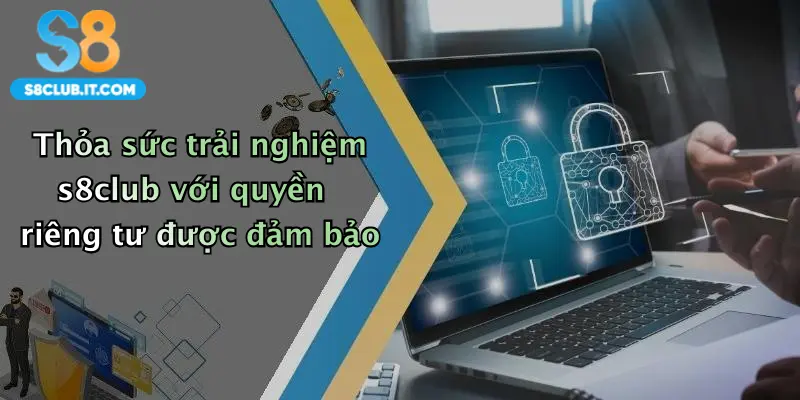 Thỏa sức trải nghiệm s8club với quyền riêng tư được đảm bảo