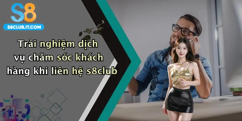 Trải nghiệm dịch vụ chăm sóc khách hàng khi liên hệ s8club
