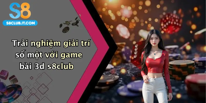 Trải nghiệm giải trí số một với game bài 3d s8club