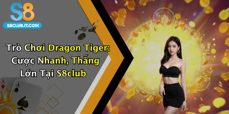 Trò Chơi Dragon Tiger: Cược Nhanh, Thắng Lớn Tại S8club