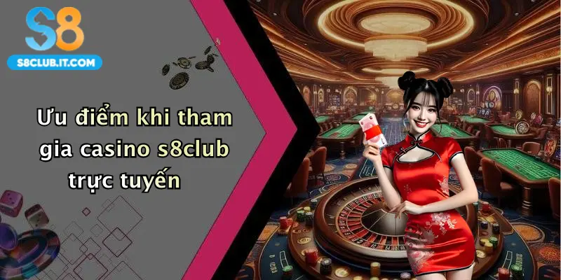 Ưu điểm khi tham gia casino s8club trực tuyến
