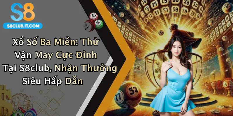 Xổ Số Ba Miền: Thử Vận May Cực Đỉnh Tại S8club, Nhận Thưởng Siêu Hấp Dẫn