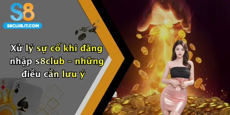 Xử lý sự cố khi đăng nhập s8club – những điều cần lưu ý